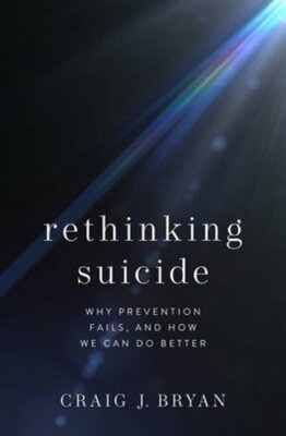 Rethinking Suicide: Why Prevention Fails, and How We Can Do Better by Bryan: New