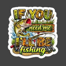 Fishing Sticker Vinyl Decal If You Need Me Ill Be Fishing Funny Gift