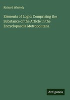 Richard Whately | Elements Of Logic: Comprising The Substance Of The Article...