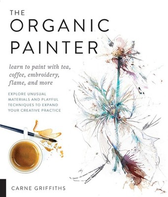 The Organic Painter: Learn to paint with tea, coffee, embroidery, flame, and mor