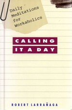 Calling It a Day: Daily Meditations for Workaholics by Larranaga, Robert D.