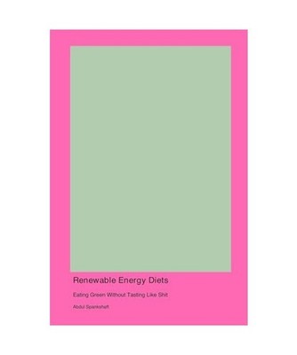 Renewable Energy Diets: Eating Green Without Tasting Like Shit, Spankshaft, Abdu