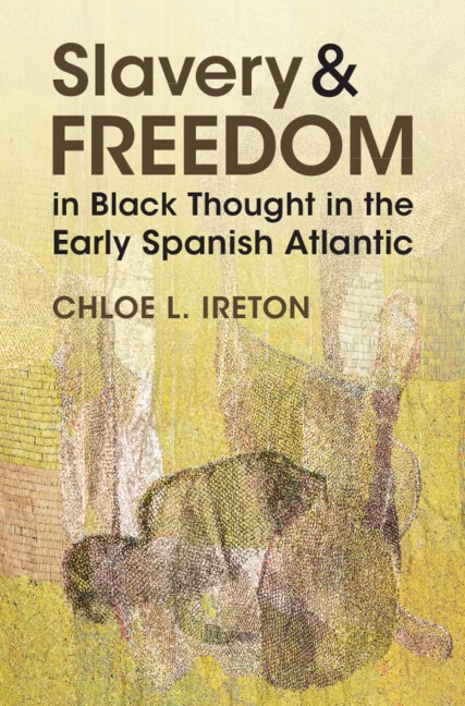 Slavery and Freedom in Black Thought in the Early Spanish Atlantic Ireton