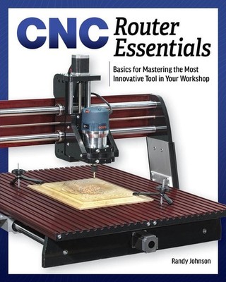 CNC Router Essentials: The Basics for Mastering the Most Innovative Tool in Your