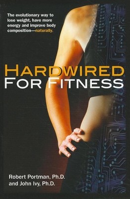 Hardwired for Fitness: The Evolutionary Way to Lose Weight, Have More Energy and