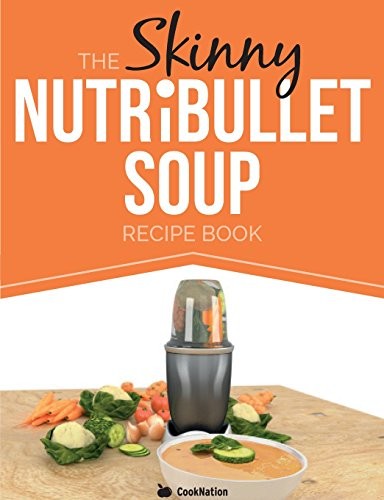 The Skinny NUTRiBULLET Soup Recipe Book: Delicious, Quick & Easy