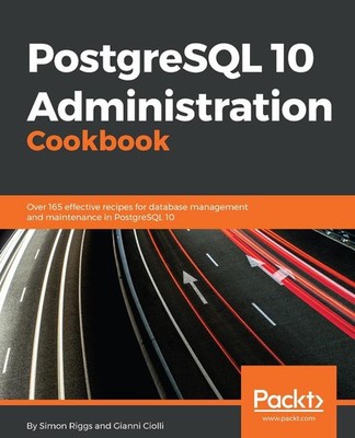 Postgresql 10 Administration Cookbook: Over 165 Effective Recipes for Database M