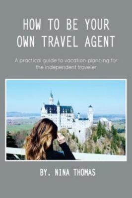 How to Be Your Own Travel Agent: A Practical Guide to Vacation-Planning for...