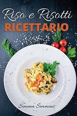 Riso e Risotti Ricettario: Squisite Ricette Italiane di Riso e R