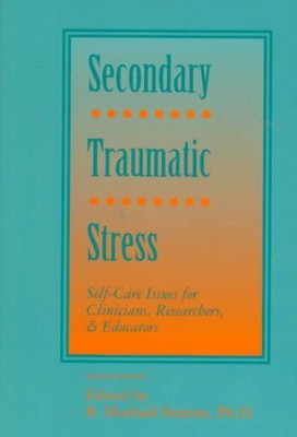 Secondary Traumatic Stress : Self-Care Issues for Clinicians, Researchers, an...