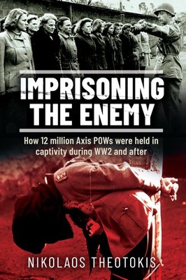 Imprisoning the Enemy: How 12 million Axis POWs were held in captivity durin...