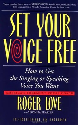 Set Your Voice Free: How To Get The Singing Or Speaking Voice You Want - Roger L
