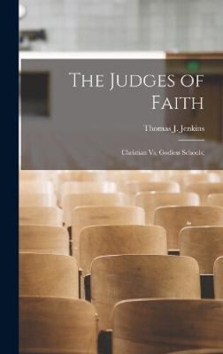 The Judges of Faith: Christian Vs. Godless Schools; by Thomas J. Jenkins