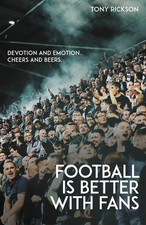 Football is Better with Fans: Devotion and Emotion, Cheers and Beers by Tony Ric