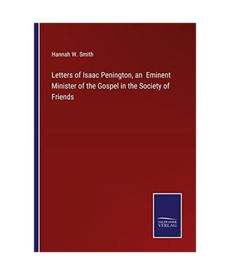Letters of Isaac Penington, an  Eminent Minister of the Gospel in the Society of