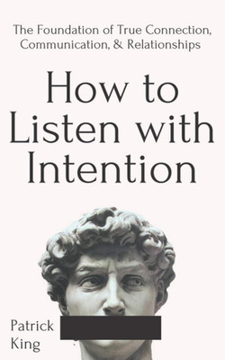 How to Listen with Intention: the Foundation of True Connection, Communication, 