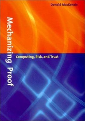 Mechanizing Proof : Computing, Risk, and Trust Hardcover Donald A