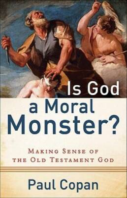 Is God a Moral Monster?: Making Sense of the Old Testament God - GOOD