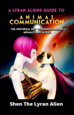 Shen The Lyran Alien A Lyran Alien's Guide to Animal Communication (Paperback)