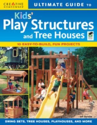 Ultimate Guide to Kids Play Structures and Tree Houses: 10 Easy-to-build, Fun...