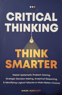 Critical Thinking Think Smarter: Master Systematic Problem Solving, Strategic De