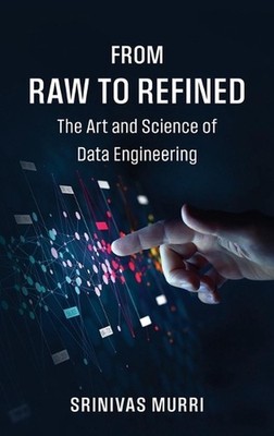 From Raw to Refined: The Art and Science of Data Engineering by Srinivas Murri H