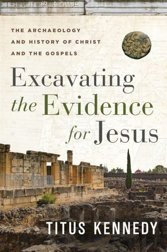 Excavating the Evidence for Jesus : The Archaeology and History of Christ and...