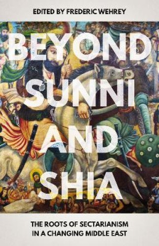 Beyond Sunni and Shia: The Roots of Sectarianism in a Changing Middle ...
