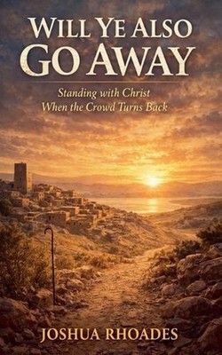 Will Ye Also Go Away - Standing with Christ When the Crowd Turns Back by Joshua 