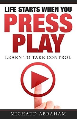 LIFE STARTS WHEN YOU PRESS PLAY: LEARN TO TAKE CONTROL By Michaud Abraham NEW