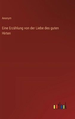 Eine Erzhlung von der Liebe des guten Hirten by Anonym (German) Hardcover Book