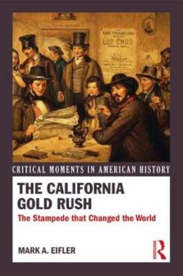 The California Gold Rush: The Stampede that Changed the World by Mark A Eifler