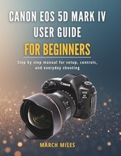 Canon EOS 5D Mark IV User Guide for Beginners: Step by step manual for setup, co