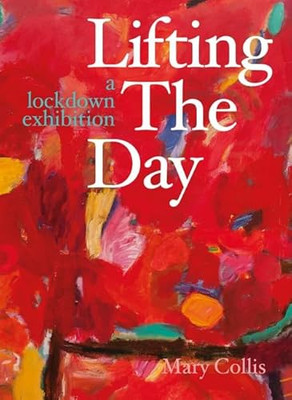 Lifting the Day: A Lockdown Exhibition by Mary Collis 9781913491574 NEU