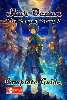 Star Ocean The Second Story R Complete Guide: Tips, Tricks, Strategies, Secrets 