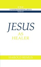 JESUS AS HEALER (UNDERSTANDING JESUS TODAY) By Harold Remus Excellent Condition