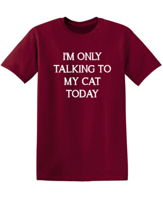 I'm Only Talking To My Cat Today Sarcastic Humor Graphic Novelty Funny T Shirt