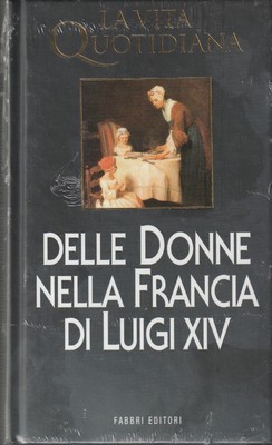 La vita quotidiana delle DONNE nella FRANCIA di LUIGI XIV Dulong Fabbri Editori