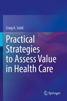 Practical Strategies to Assess Value in Health Care Craig A. Solid