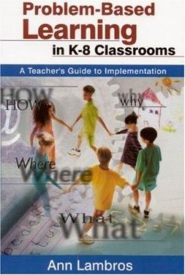 Problem-Based Learning in K-8 Classrooms : A Teacher's Guide to I