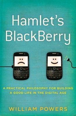 Hamlet's BlackBerry: A Practical Philosophy for Building a Good Life in the...