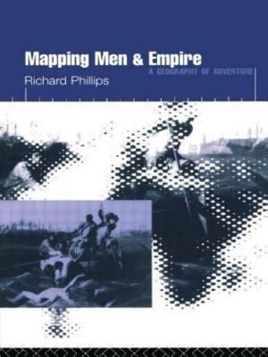 Mapping Men and Empire : A Geography of Adventure, Paperback by Phillips, Ric...