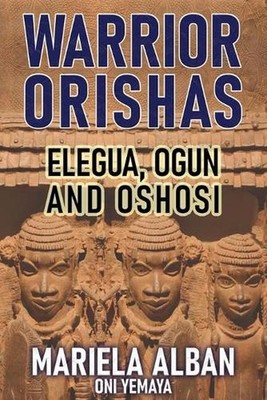 Warrior Orishas: Elegua, Ogun and Oshosi by Mariela Alban Oni Yemaya Paperback B
