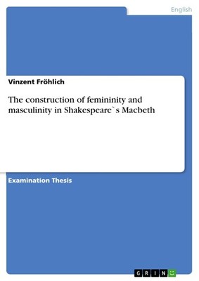 The construction of femininity and masculinity in Shakespeare`s Macbeth (Buch)