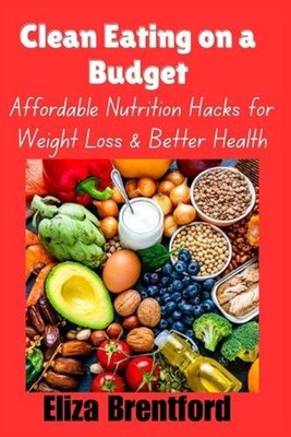 Clean Eating on a Budget: Affordable Nutrition Hacks for Weight Loss & Better He