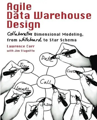 Agile Data Warehouse Design: Collaborative Dimensional Modeling, from Whiteboard