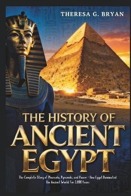 The History of Ancient Egypt: The Complete Story of Pharaohs, Pyramids, and Powe
