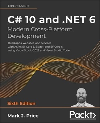C# 10 and .NET 6 - Modern Cross-Platform Development - Sixth Edition: Build apps