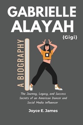 Gabrielle Alayah: A Biography: The Journey, Legacy, and Success Secrets of an Am