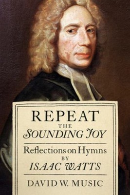 Repeat the Sounding Joy : Reflections on Hymns by Isaac Watts Dav